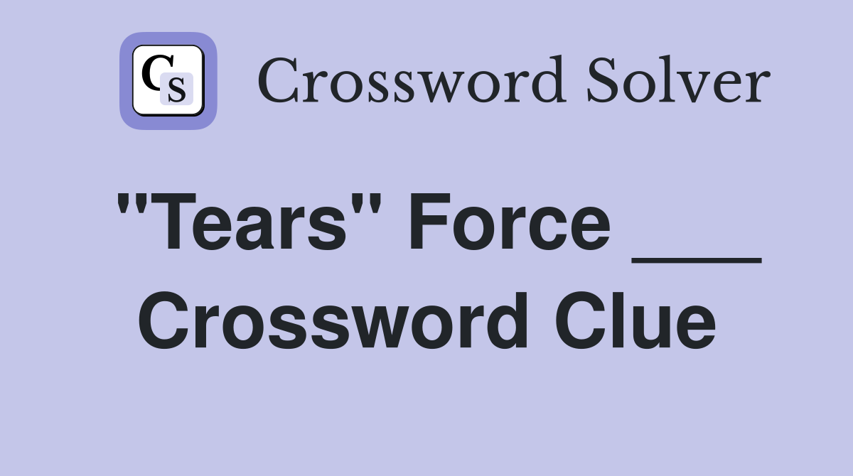 "Tears" Force ___ Crossword Clue