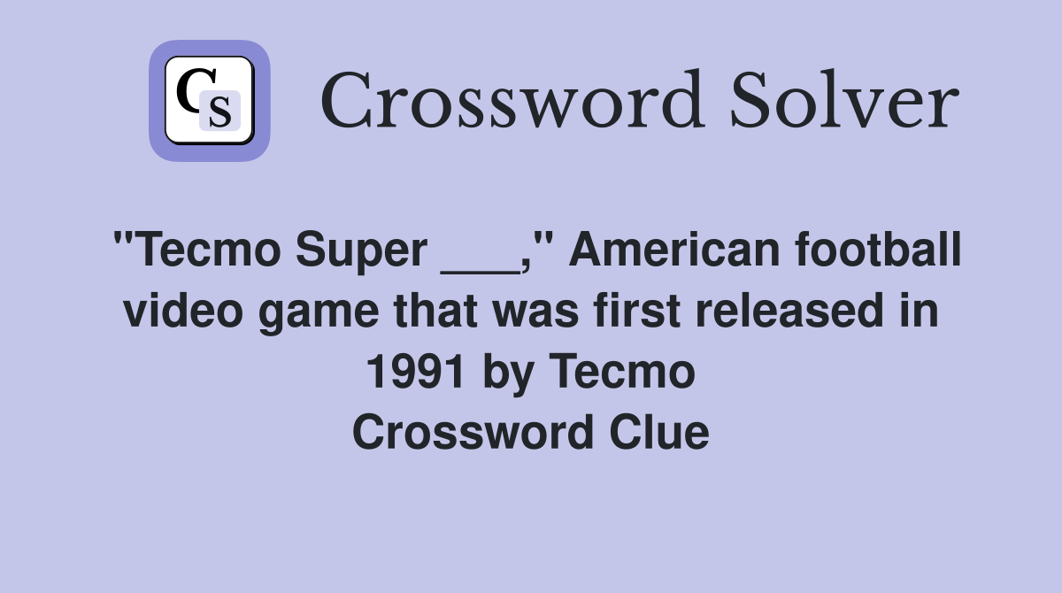 "Tecmo Super ___," American football video game that was first released in 1991 by Tecmo Crossword Clue