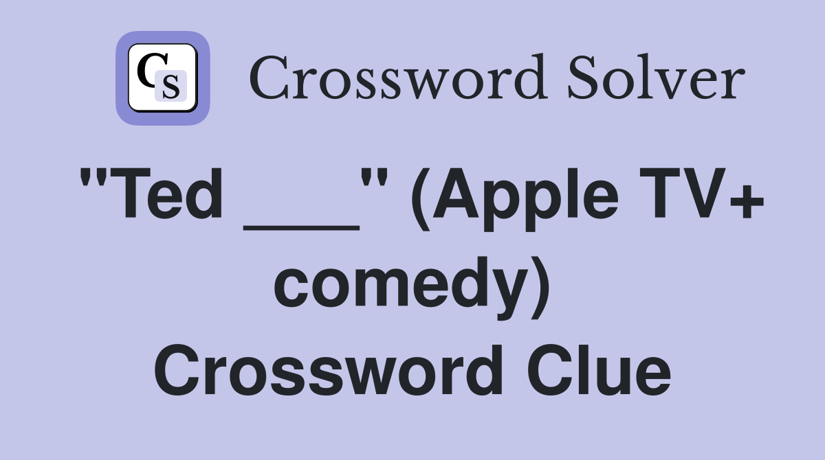 "Ted ___" (Apple TV+ comedy) Crossword Clue