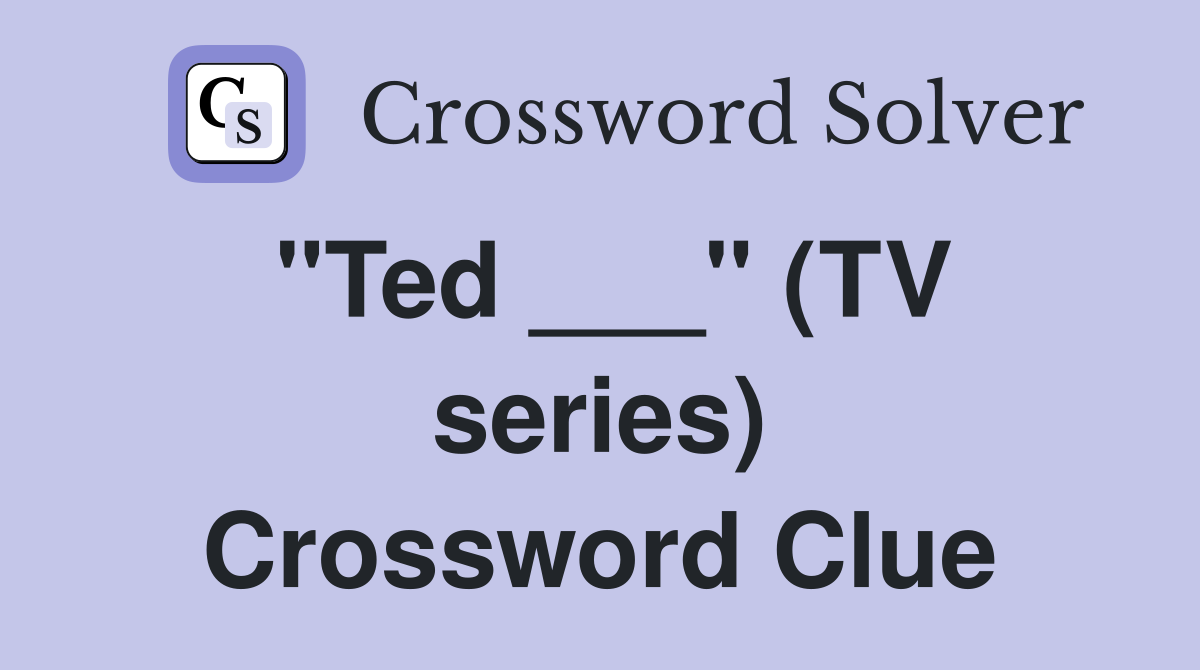 "Ted ___" (TV series) Crossword Clue
