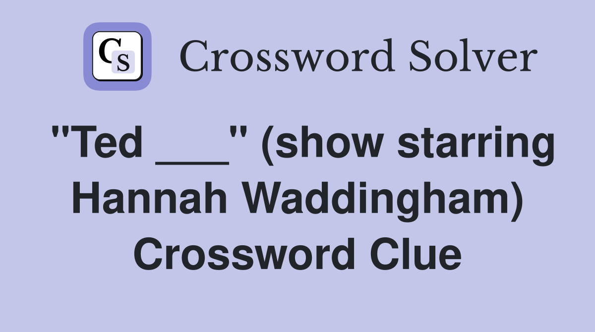 "Ted ___" (show starring Hannah Waddingham) Crossword Clue