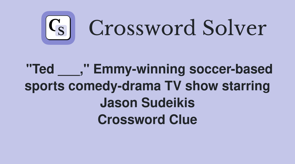 "Ted ___," Emmy-winning soccer-based sports comedy-drama TV show starring Jason Sudeikis Crossword Clue