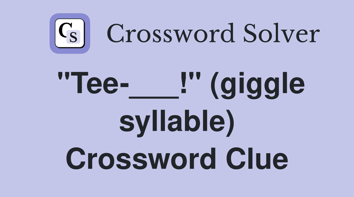 "Tee-___!" (giggle syllable) Crossword Clue