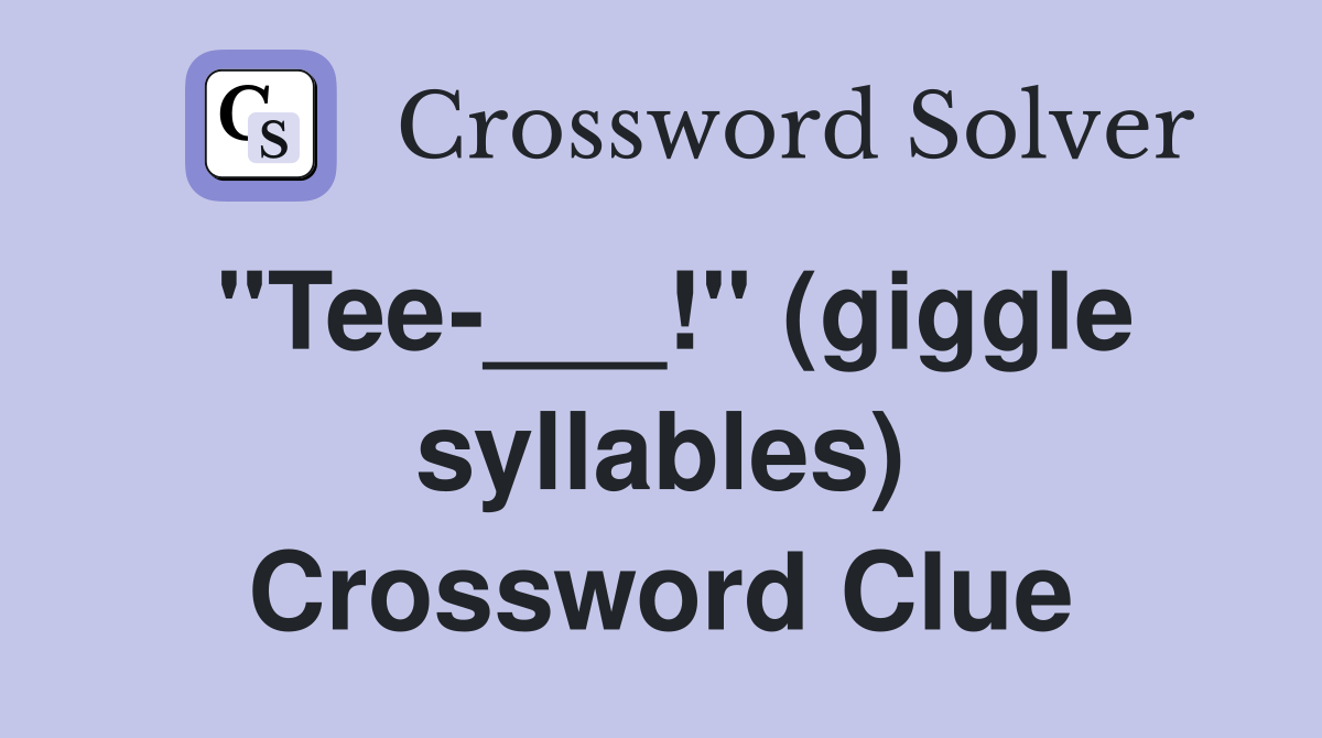 "Tee-___!" (giggle syllables) Crossword Clue