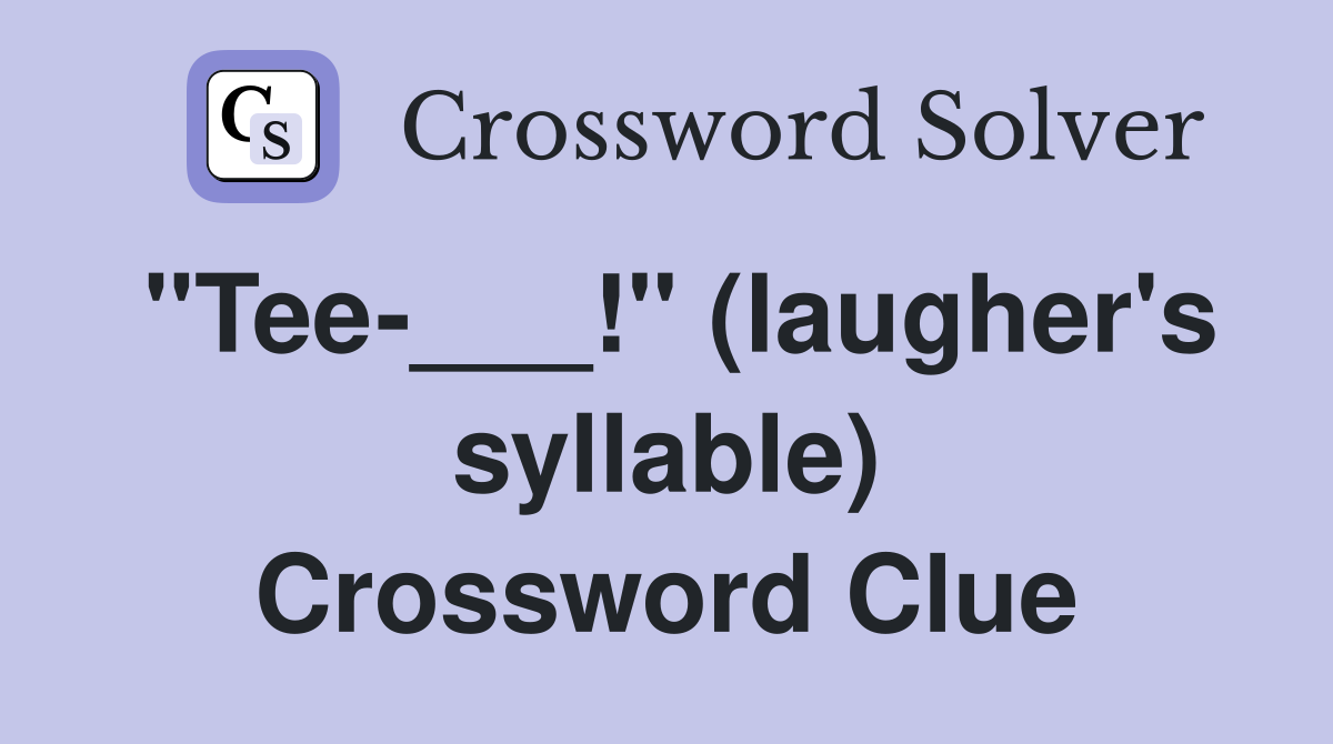 "Tee-___!" (laugher's syllable) Crossword Clue