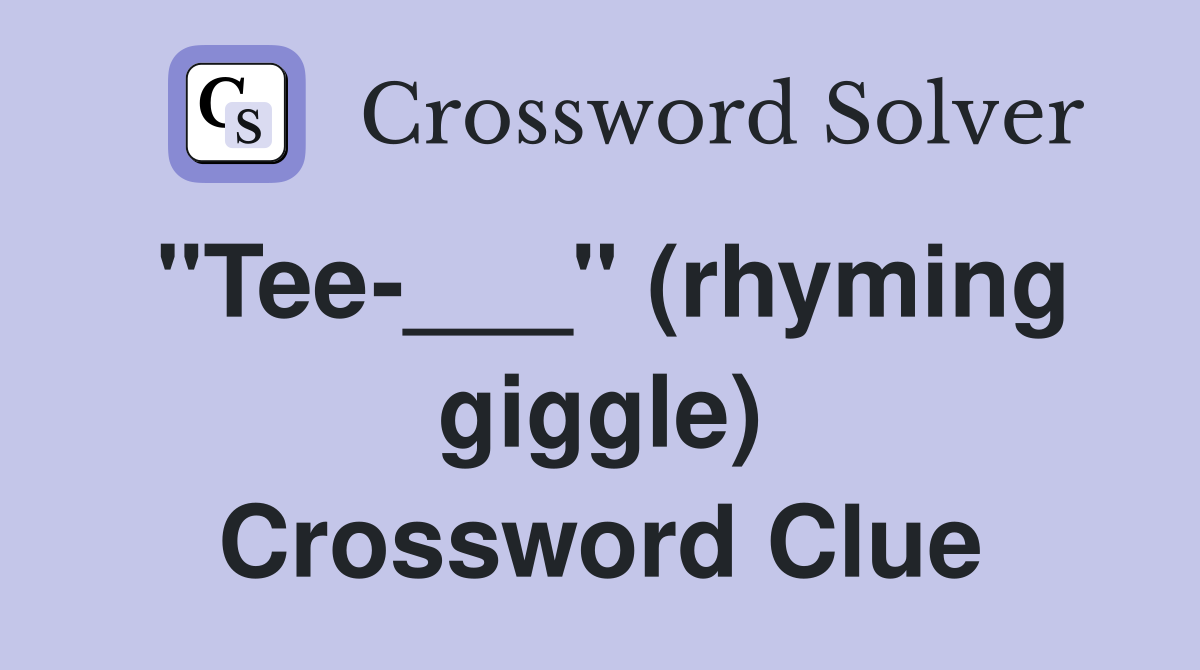 "Tee-___" (rhyming giggle) Crossword Clue