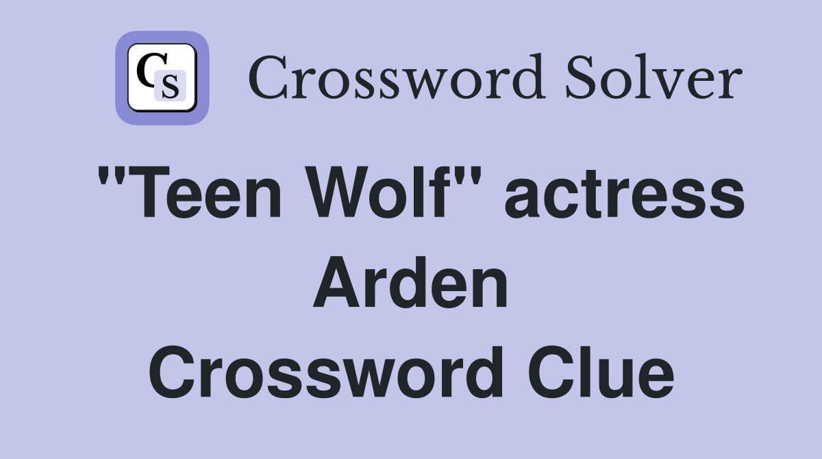 "Teen Wolf" actress Arden Crossword Clue