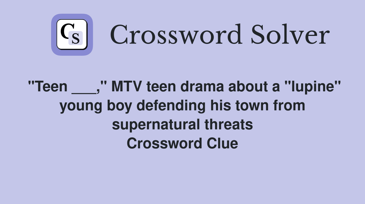 "Teen ___," MTV teen drama about a "lupine" young boy defending his town from supernatural threats Crossword Clue