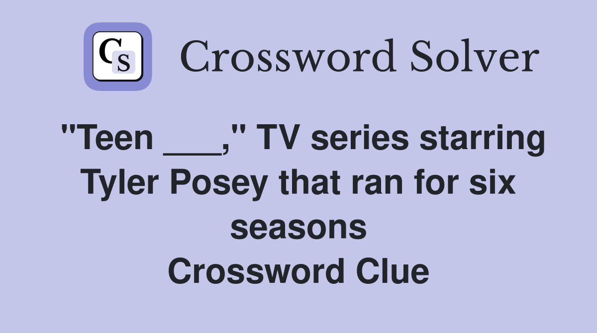 "Teen ___," TV series starring Tyler Posey that ran for six seasons Crossword Clue
