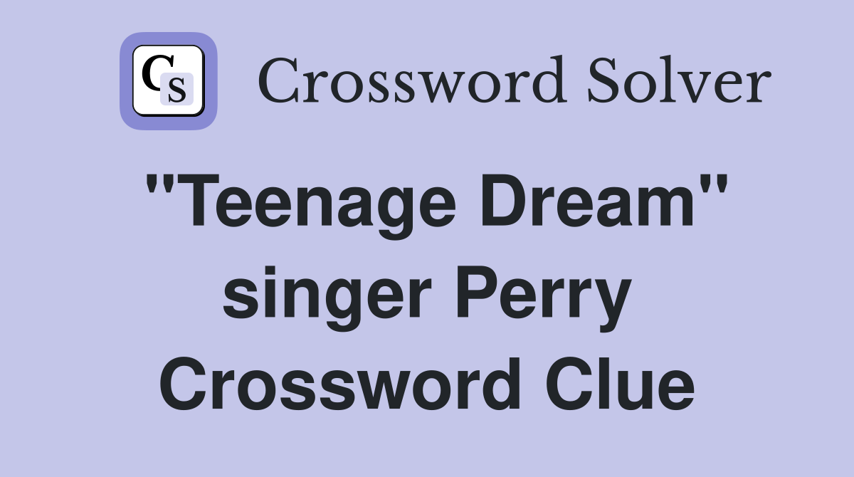 "Teenage Dream" singer Perry Crossword Clue