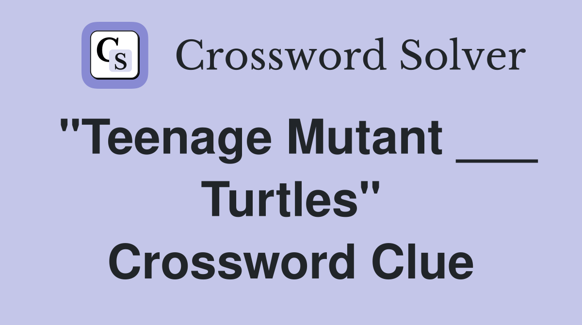 "Teenage Mutant ___ Turtles" Crossword Clue
