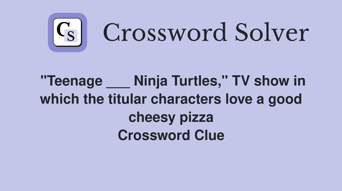 "Teenage ___ Ninja Turtles," TV show in which the titular characters love a good cheesy pizza Crossword Clue