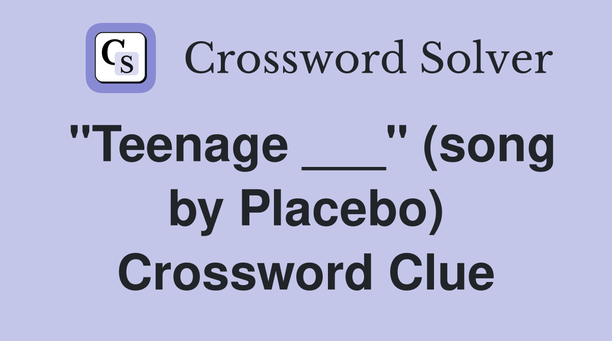 "Teenage ___" (song by Placebo) Crossword Clue