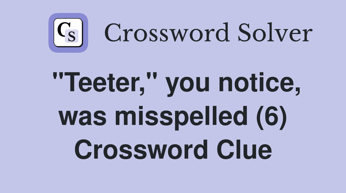 "Teeter," you notice, was misspelled (6) Crossword Clue