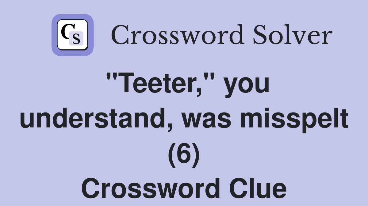 "Teeter," you understand, was misspelt (6) Crossword Clue
