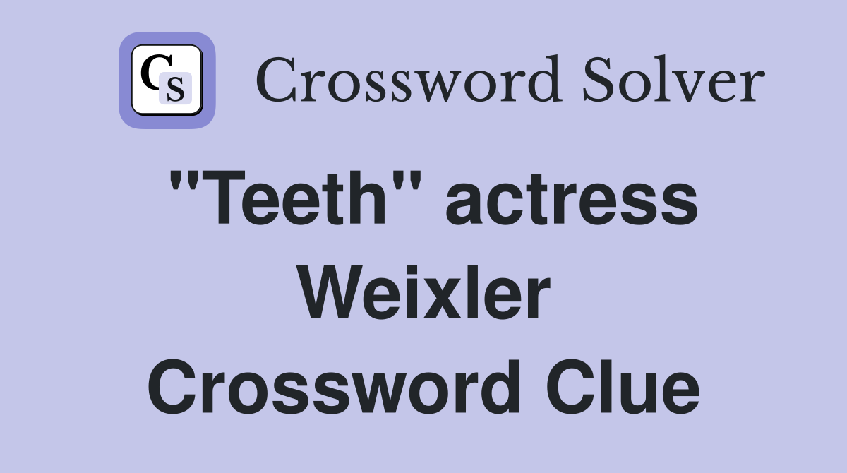"Teeth" actress Weixler Crossword Clue