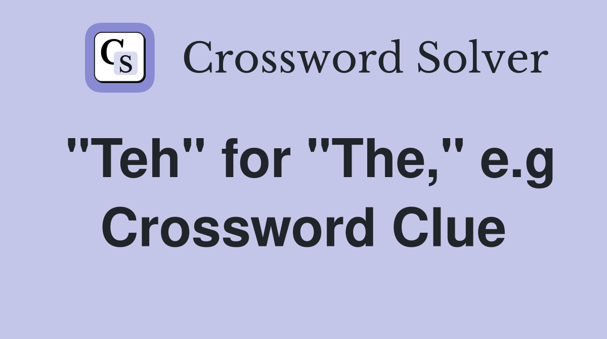 "Teh" for "The," e.g Crossword Clue