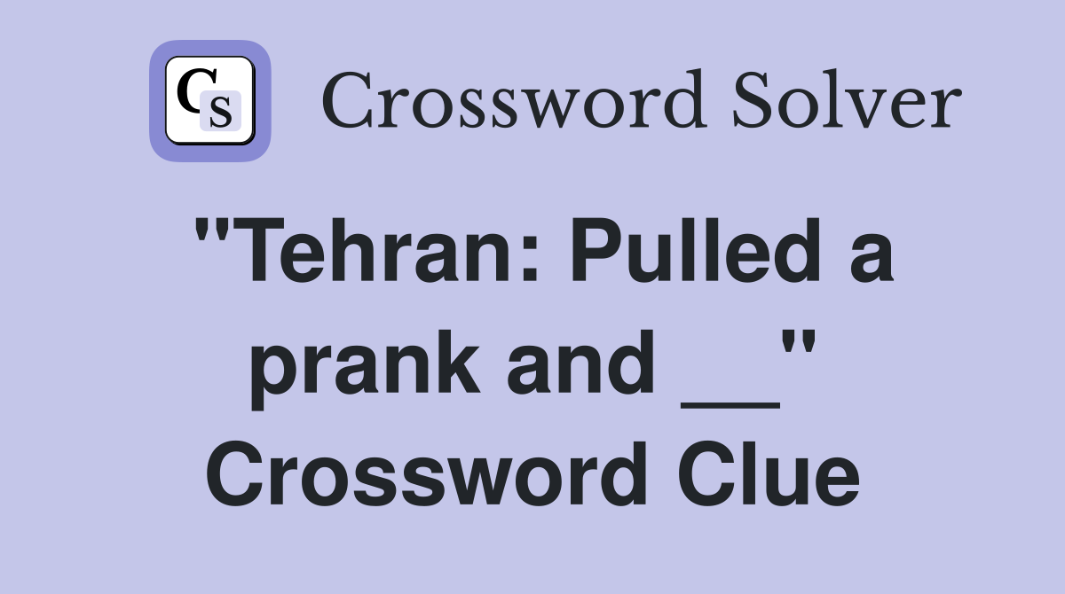 "Tehran: Pulled a prank and __" Crossword Clue