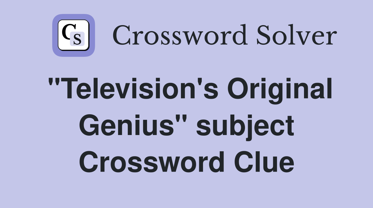"Television's Original Genius" subject Crossword Clue