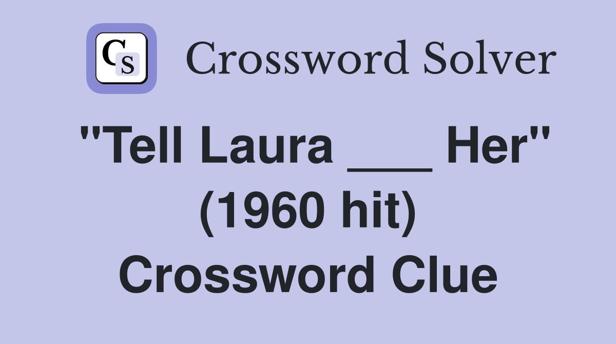 "Tell Laura ___ Her" (1960 hit) Crossword Clue