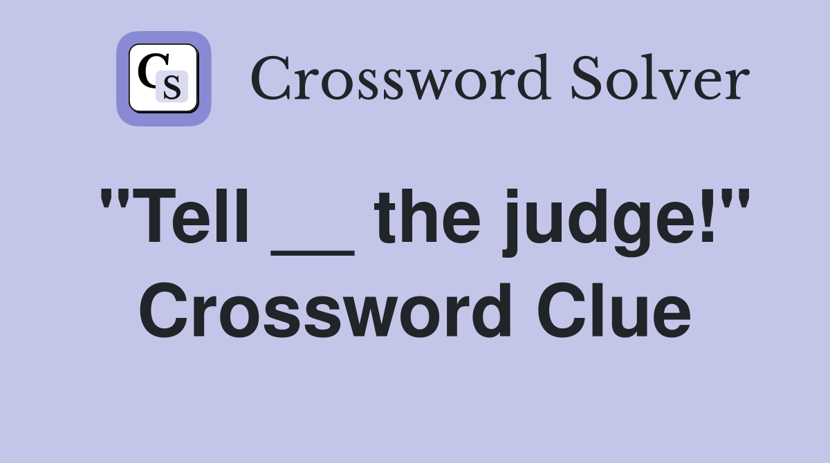 "Tell __ the judge!" Crossword Clue