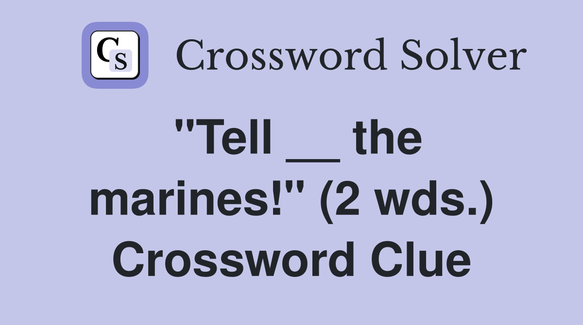 "Tell __ the marines!" (2 wds.) Crossword Clue