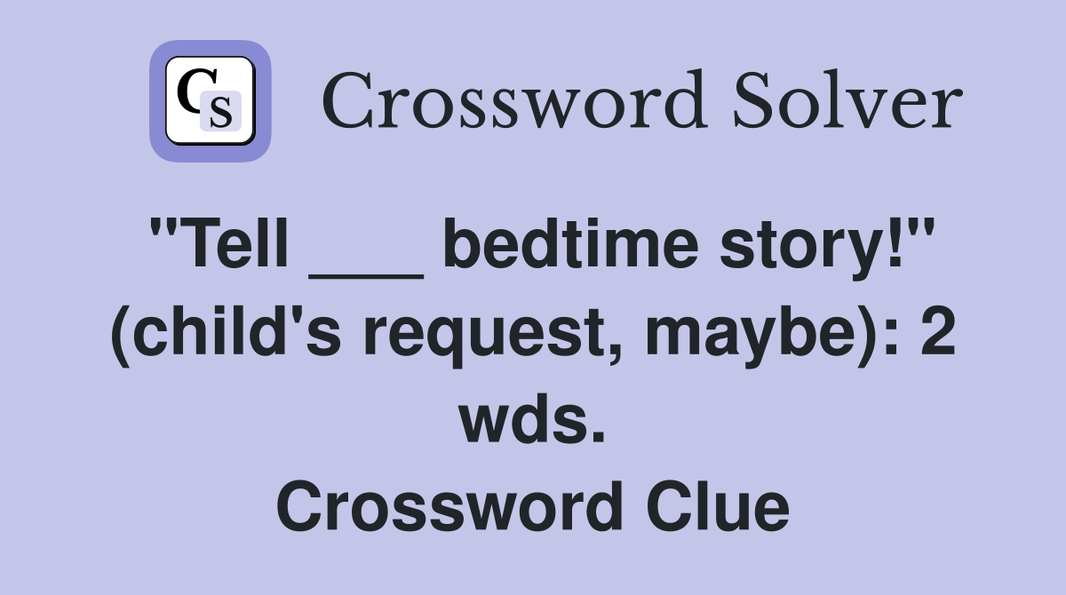 "Tell ___ bedtime story!" (child's request, maybe): 2 wds. Crossword Clue