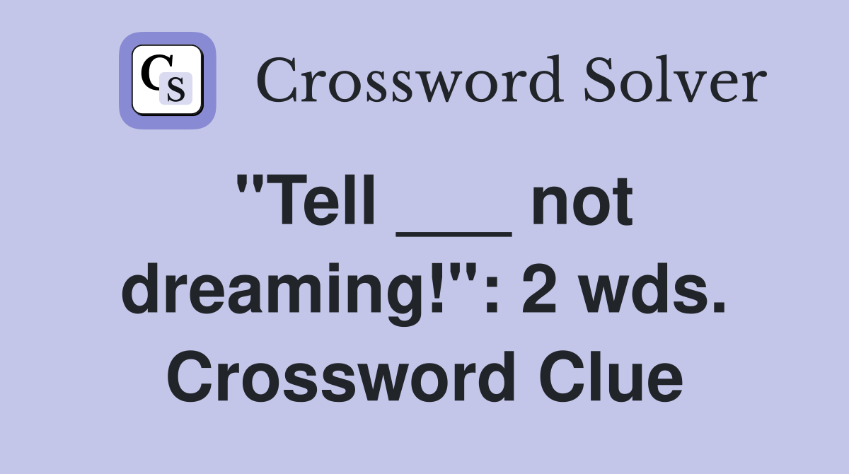 "Tell ___ not dreaming!": 2 wds. Crossword Clue