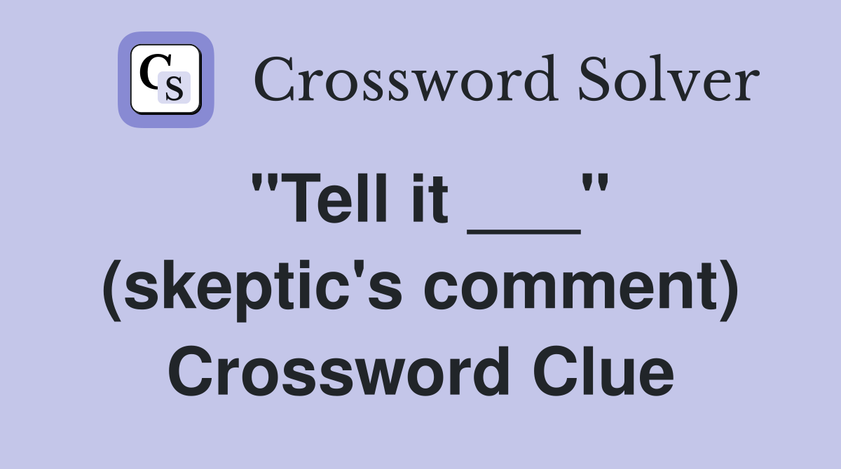 "Tell it ___" (skeptic's comment) Crossword Clue
