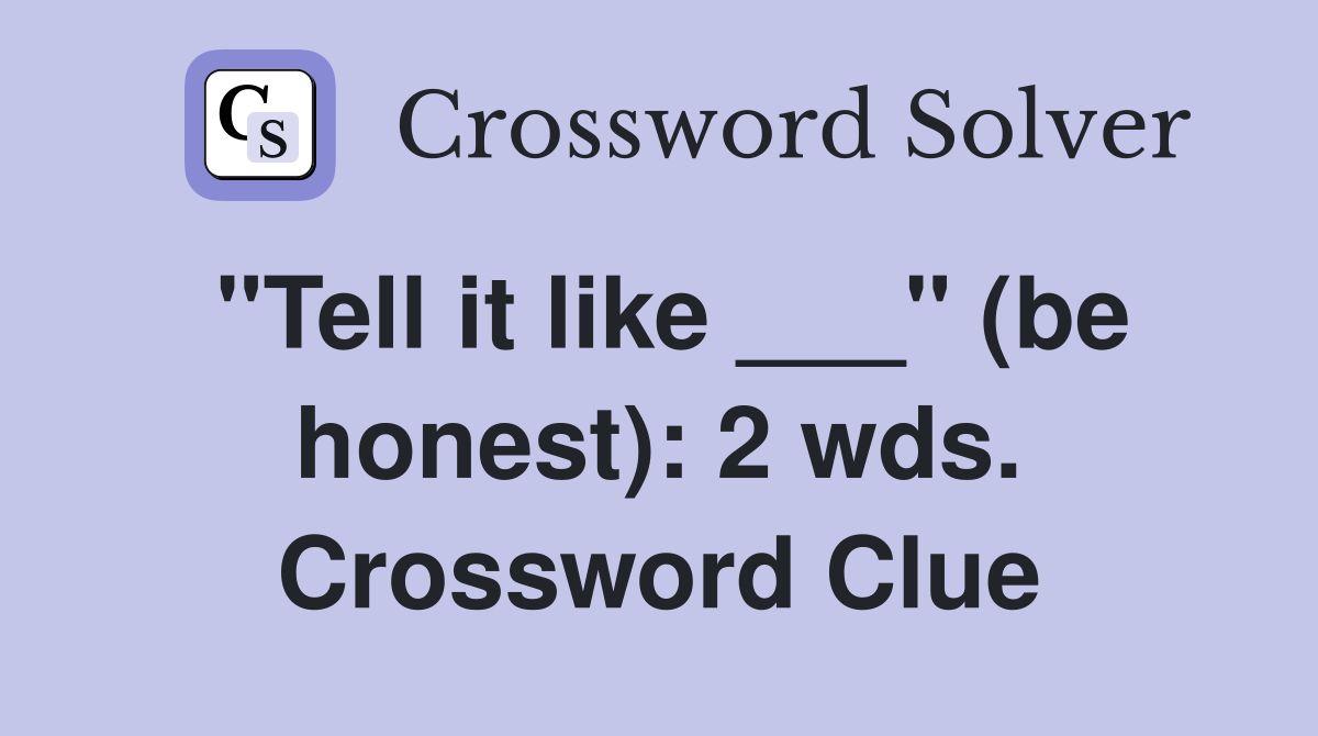 "Tell it like ___" (be honest): 2 wds. Crossword Clue