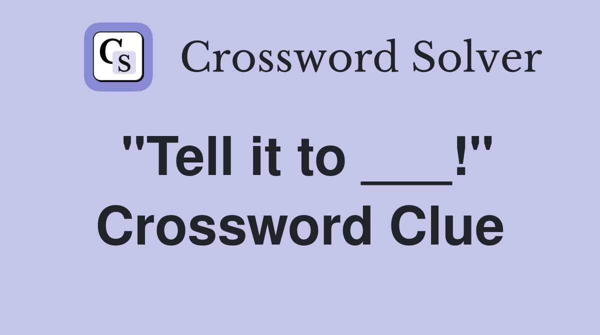 "Tell it to ___!" Crossword Clue
