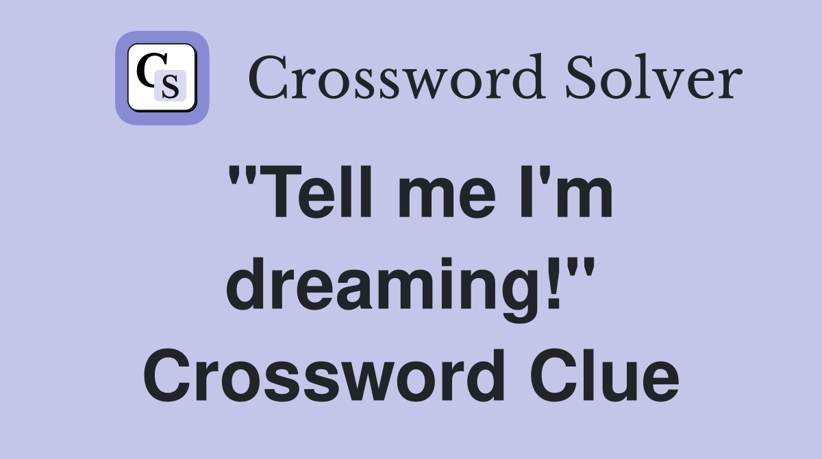 "Tell me I'm dreaming!" Crossword Clue