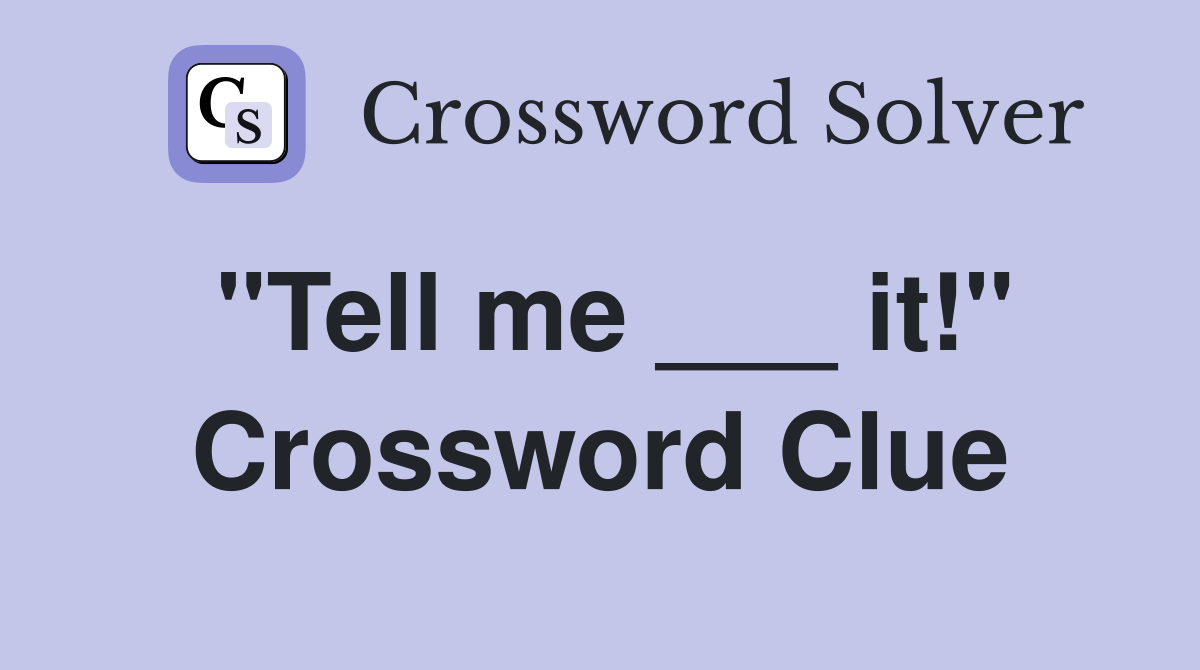 "Tell me ___ it!" Crossword Clue