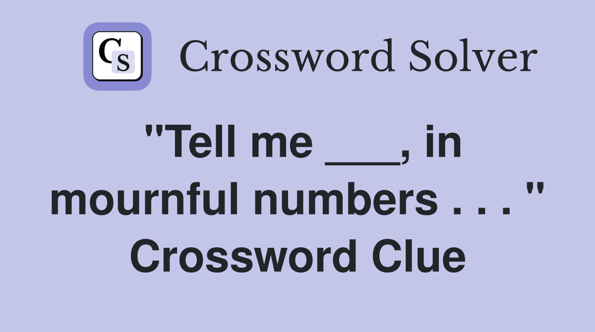 "Tell me ___, in mournful numbers . . . " Crossword Clue