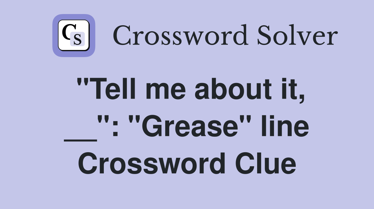 "Tell me about it, __": "Grease" line Crossword Clue