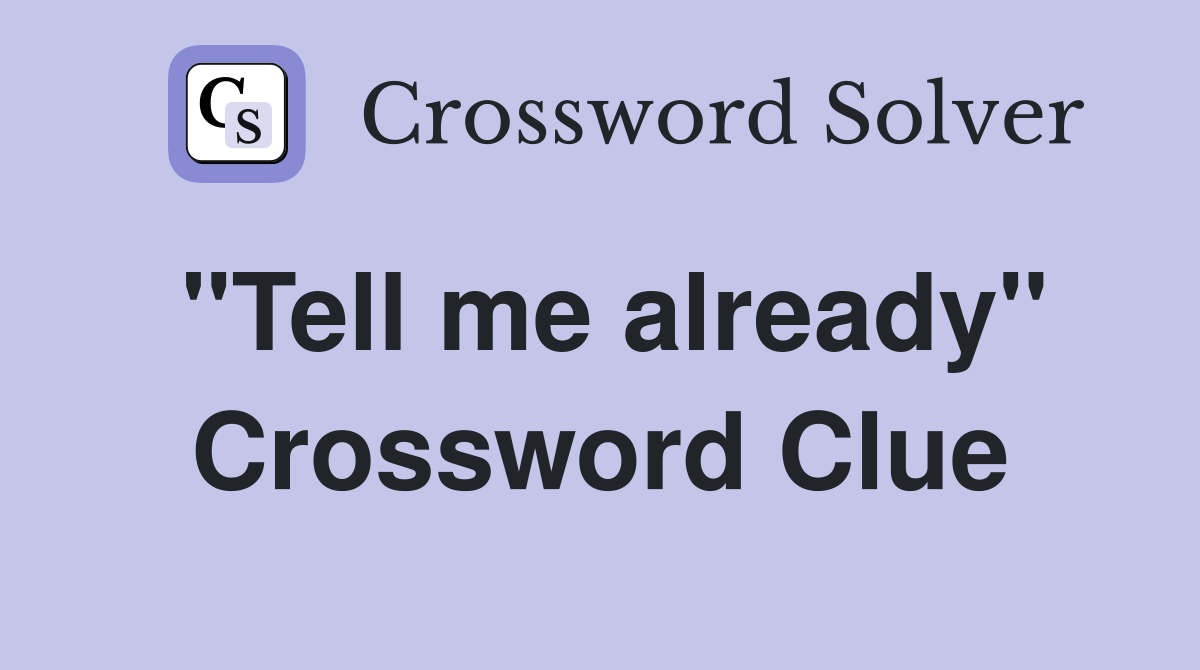 "Tell me already" Crossword Clue