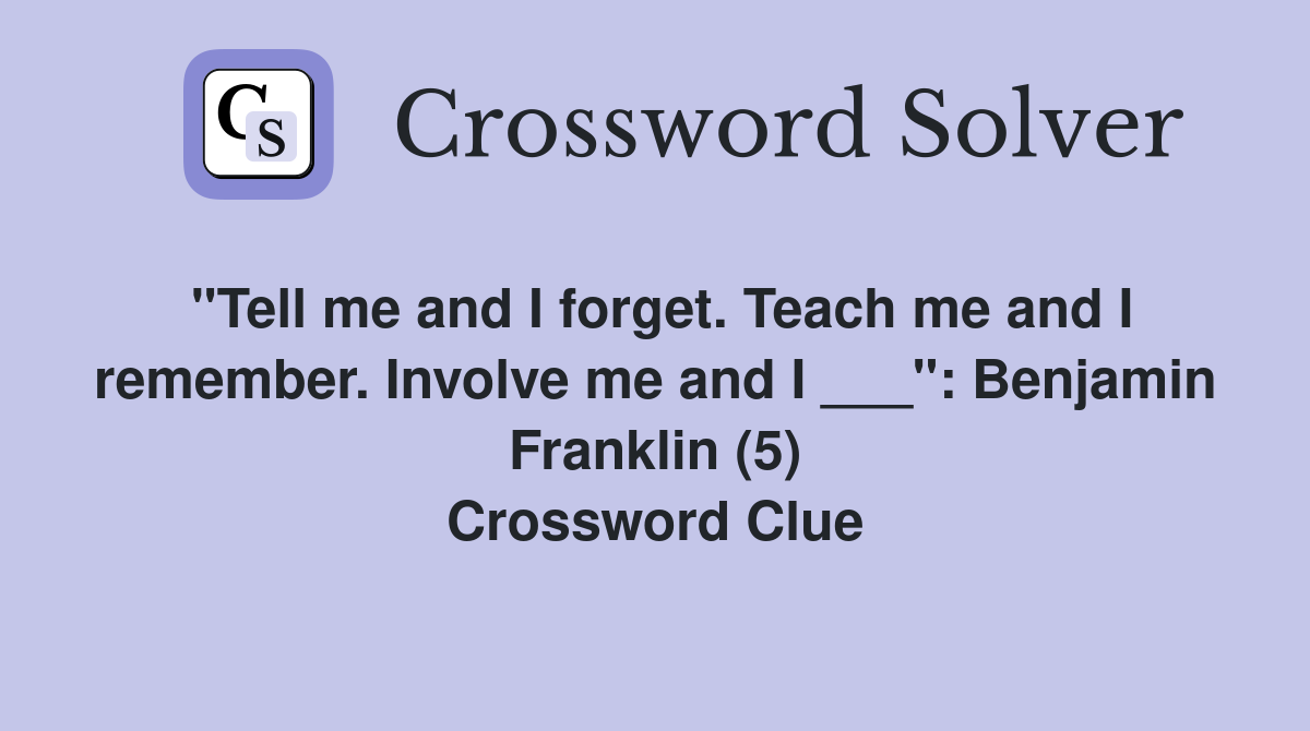 "Tell me and I forget. Teach me and I remember. Involve me and I ___": Benjamin Franklin (5) Crossword Clue