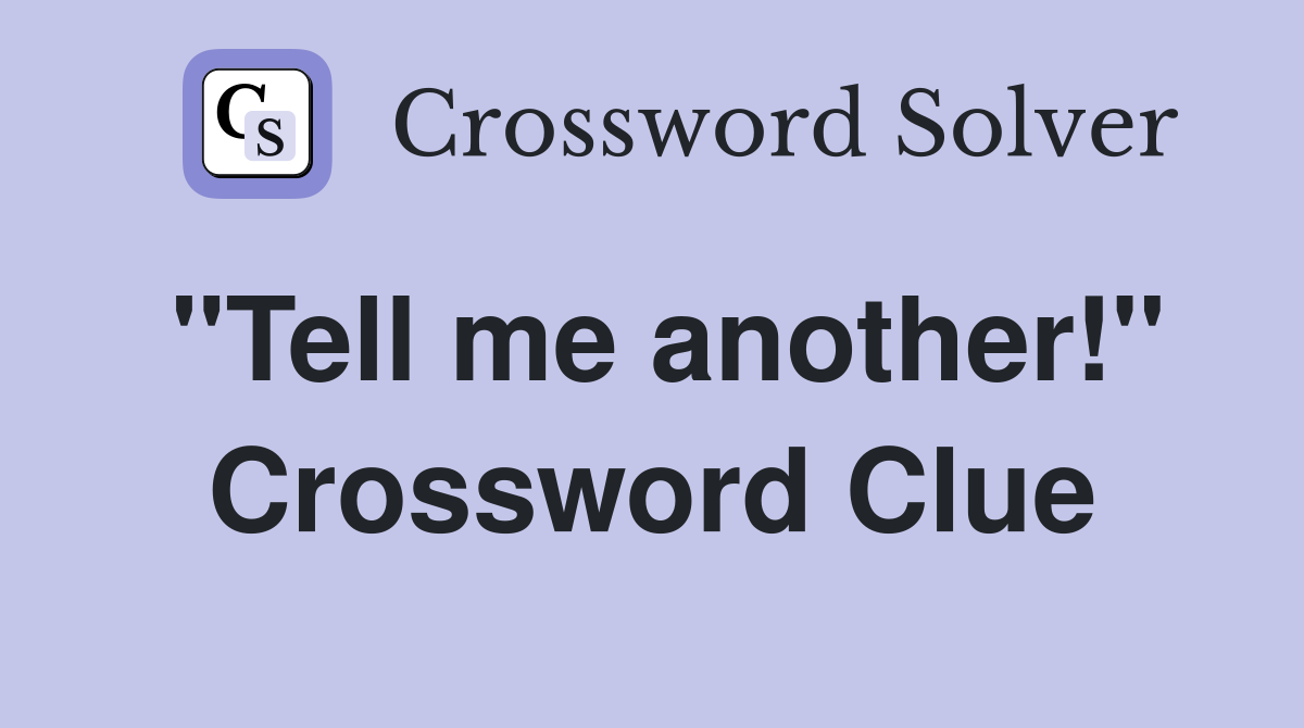 "Tell me another!" Crossword Clue