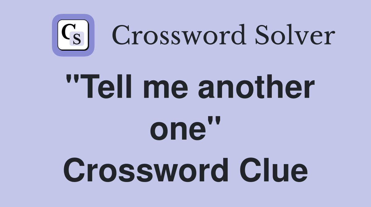 "Tell me another one" Crossword Clue