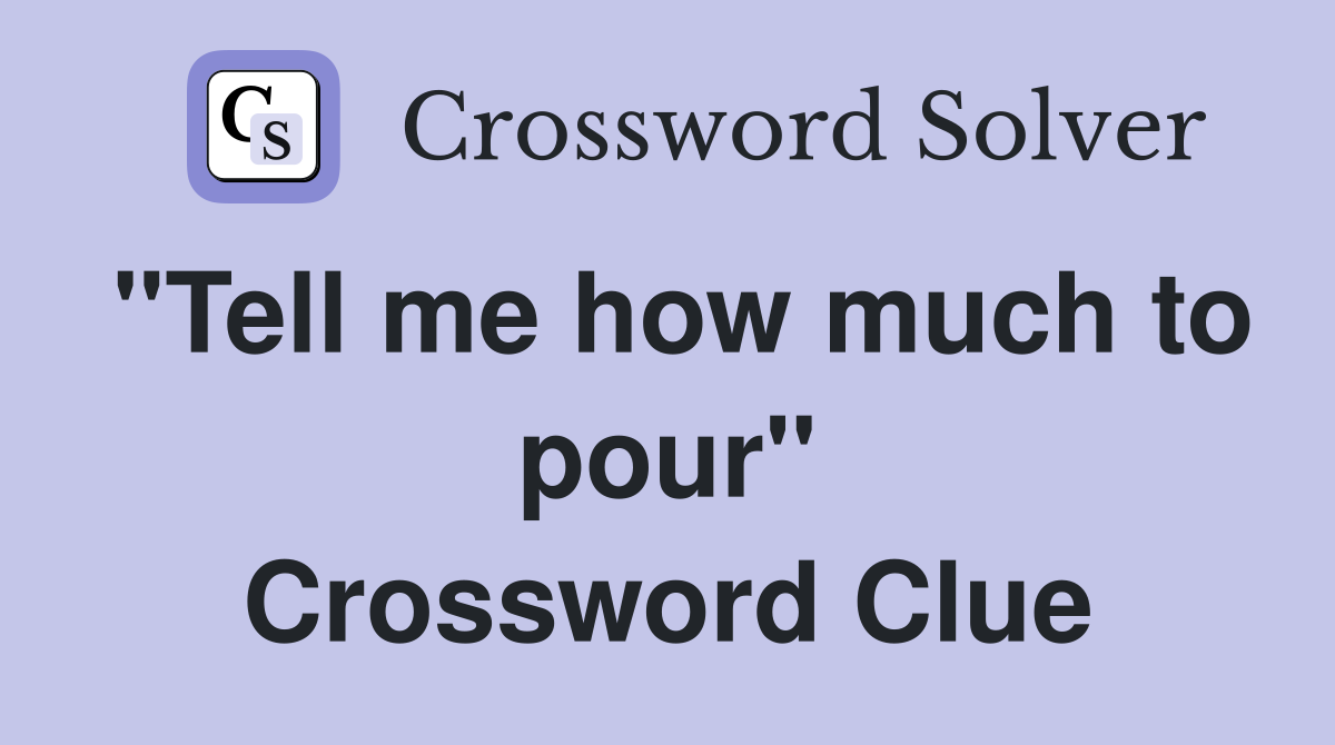 "Tell me how much to pour" Crossword Clue