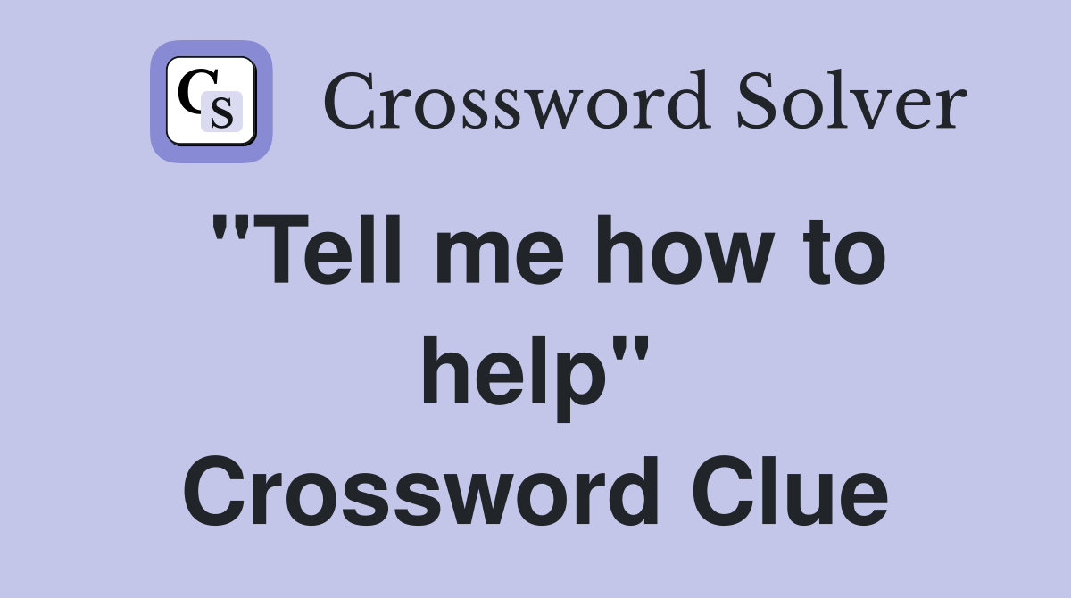 "Tell me how to help" Crossword Clue