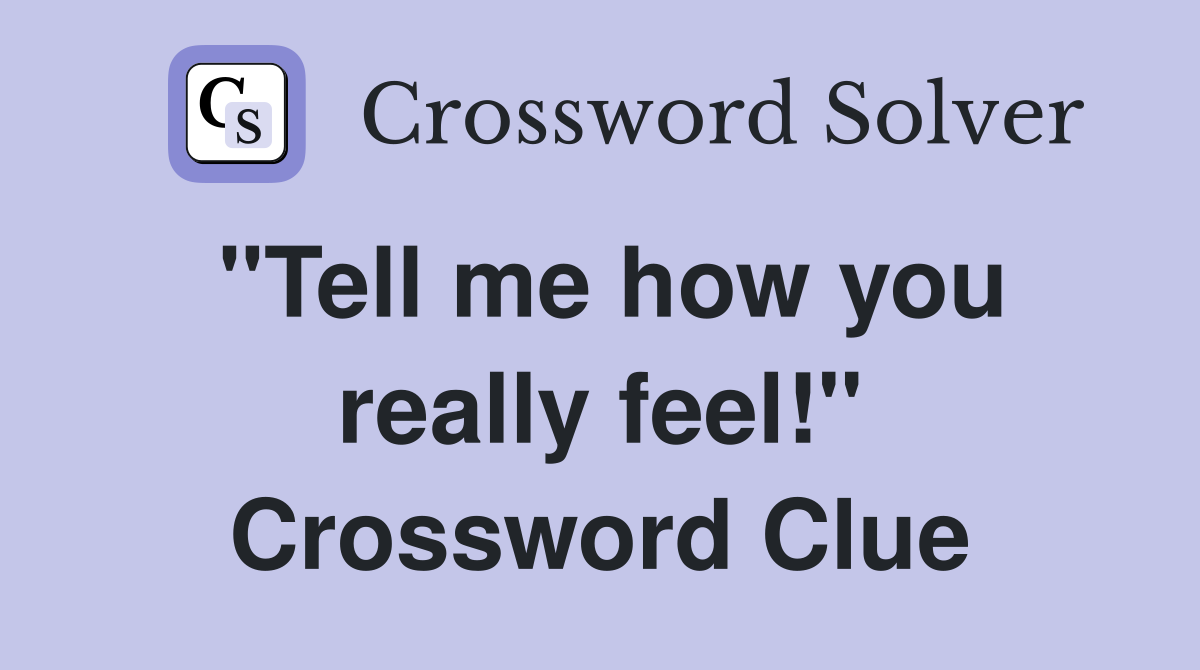 "Tell me how you really feel!" Crossword Clue
