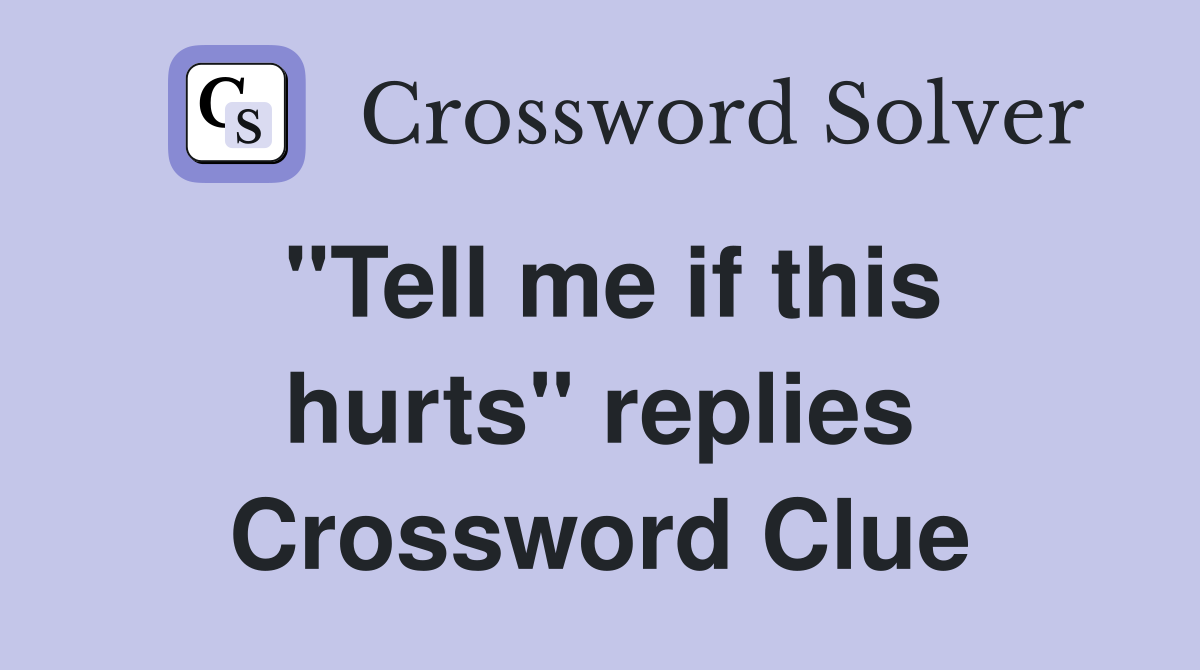 "Tell me if this hurts" replies Crossword Clue
