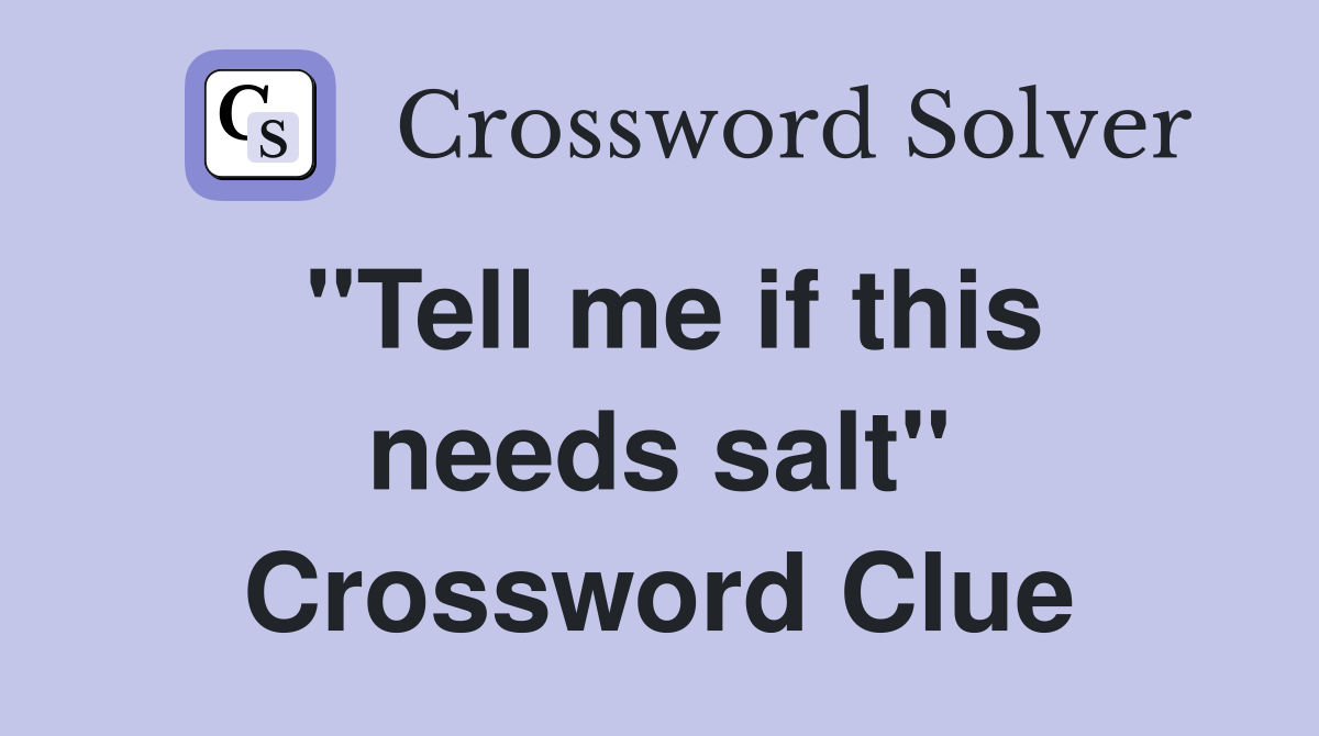 "Tell me if this needs salt" Crossword Clue