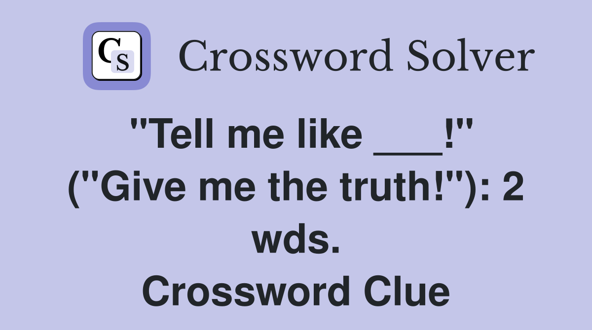 "Tell me like ___!" ("Give me the truth!"): 2 wds. Crossword Clue