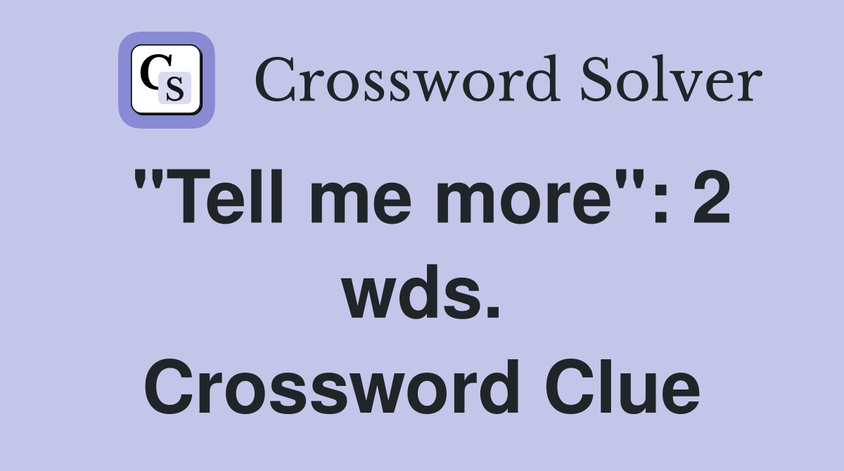 "Tell me more": 2 wds. Crossword Clue