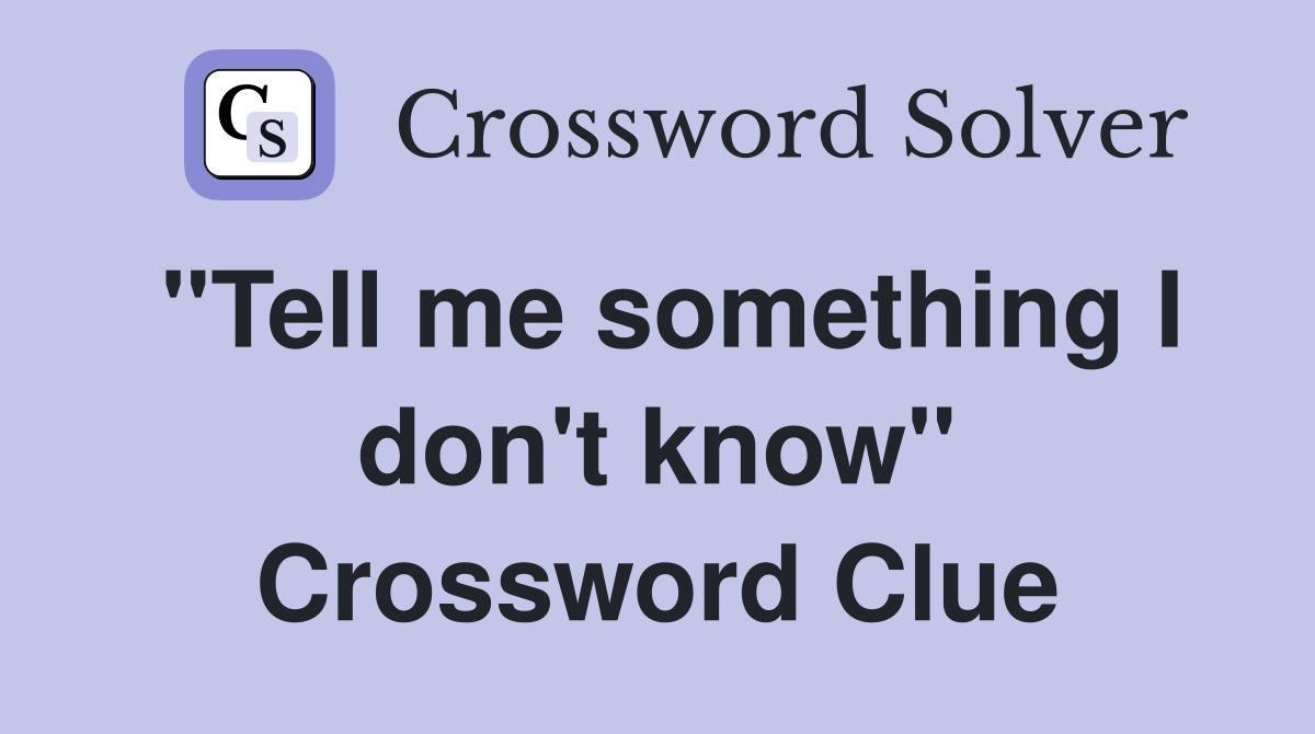 "Tell me something I don't know" Crossword Clue