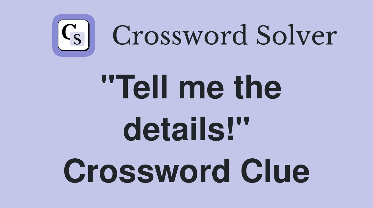 "Tell me the details!" Crossword Clue