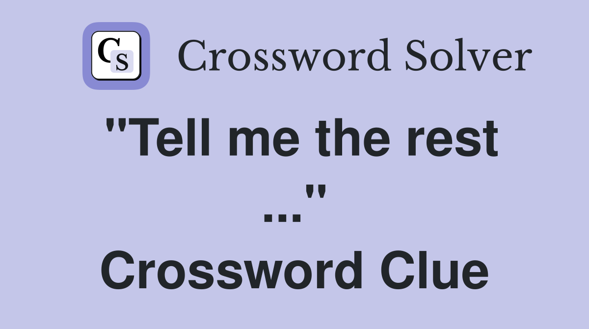 "Tell me the rest ..." Crossword Clue