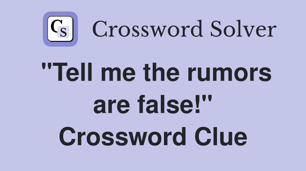 "Tell me the rumors are false!" Crossword Clue